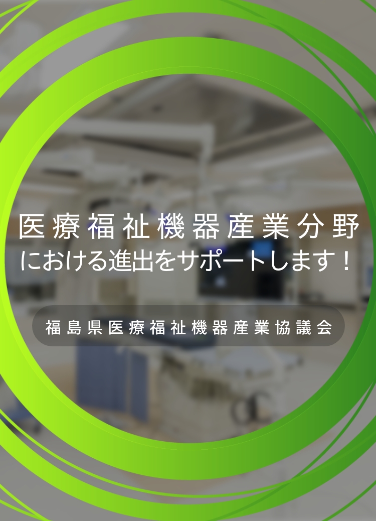 医療福祉機器産業分野における進出をサポートします！ 福島県医療福祉機器産業協議会